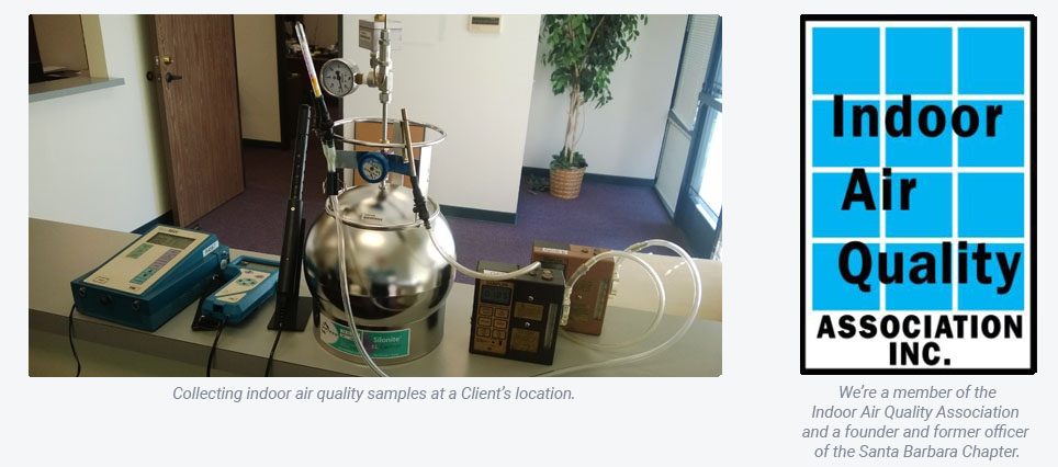 Collecting indoor quality samples at a client's location. We’re a member of the Indoor Air Quality Association and a founder and former officer of the Santa Barbara Chapter.